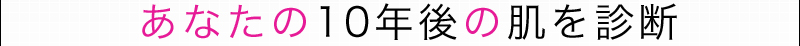 あなたの10年後の肌を診断