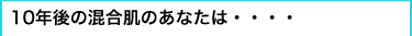 10年後の混合肌のあなたは・・・・