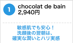 chocolat de bain　2,940円 　敏感肌でも安心！洗顔後の翌朝は、確実な潤いとハリ実感