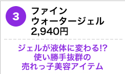 ファイン　ウォータージェル2,940円 ジェルが液体に変わる!?　使い勝手抜群の売れっ子美容アイテム