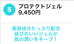 プロテクトジェル　9,450円 　美容成分たっぷり配合　延びのいいジェルが肌の潤いをキープ！