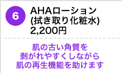 AHAローション （拭き取り化粧水）
2,200円 肌の古い角質を剥がれやすくしながら肌の再生機能を助けます