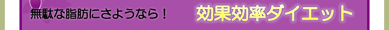 無駄な脂肪にさようなら！ 効果効率ダイエット