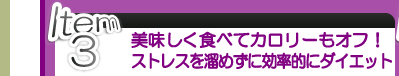 Item 3  美味しく食べてカロリーもオフ！ ストレスを溜めずに効率的にダイエット