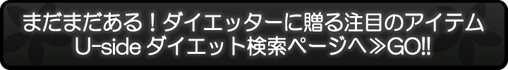 まだまだある！ダイエッターに贈る注目のアイテム Usideダイエット検索ページへ≫GO!!