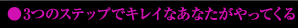 ●３つのステップでキレイなあなたがやってくる