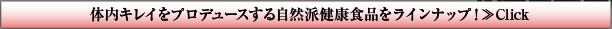 体内キレイをプロデュースする自然派健康食品をラインナップ！≫Click