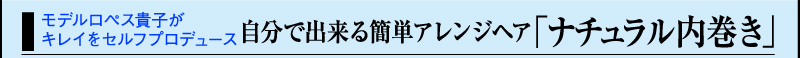 モデルロペス貴子がキレイをセルフプロデュース自分で出来る簡単アレンジヘア「ナチュラル内巻き」