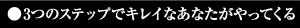 ●3つのステップでキレイなあなたがやってくる