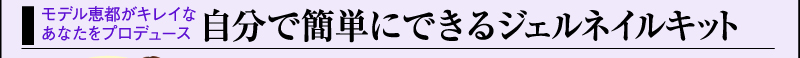 モデル恵都がキレイなあなたをプロデュース 自分で簡単にできるジェルネイルキット