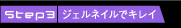 Step3 ジェルネイルでキレイ