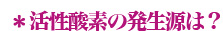 活性酸素の発生源は？
