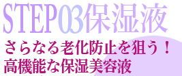 Step03保湿液 さらなる老化防止を狙う！高機能な保湿美容液