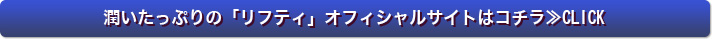 潤いたっぷりの「リフティ」オフィシャルサイトはコチラ≫CLICK