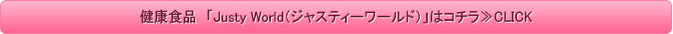健康食品　「Justy World（ジャスティーワールド）」はコチラ≫CLICK