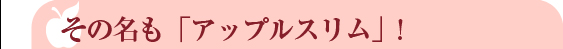 その名も「アップルスリム」!