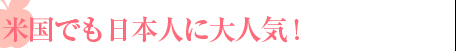 米国でも日本人に大人気 !