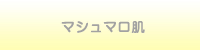 マシュマロ肌