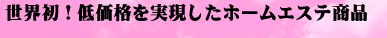 世界初！低価格を実現したホームエステ商品