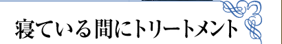 寝ている間にトリートメント