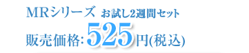 MRシリーズ お試し2週間セット!販売価格：525円(税込)