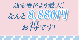 通常価格より最大！なんと8,880円お得です！