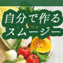 自分で作るスムージーは材料にこだわらなきゃ嘘！