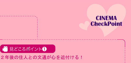 見どころポイント1　2年後の住人との文通が心を近付ける！