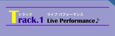 Track.1●Live Performance♪