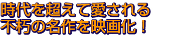 時代を超えて愛される 不朽の名作を映画化！