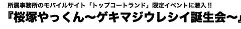 所属事務所のモバイルサイト「トップコートランド」限定イベントに潜入!!『桜塚やっくん〜ゲキマジウレシイ誕生会〜』
