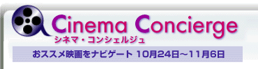 Cinema Concierge シネマ・コンシェルジュ おススメ映画をナビゲート 10月24日〜11月6日 