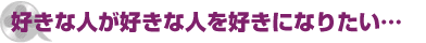 好きな人が好きな人を好きになりたい…