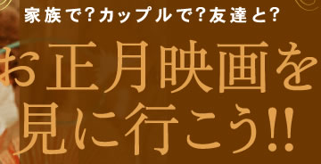 家族で?カップルで?友達と?お正月映画を見に行こう!!
  