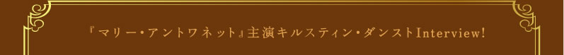 「マリー・アントワネット」主演キルティン・ダンストInterview!