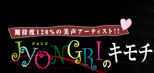 期待度120％の美声アーティスト!! JYONGRI の キモチ 