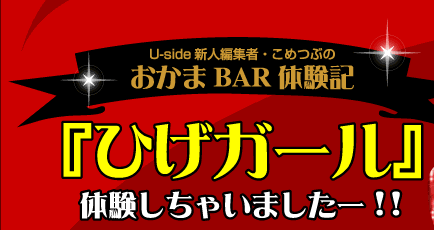 Uside新人編集者・こめつぶのおかまBAR体験記：『ひげガール』体験しちゃいましたー!!