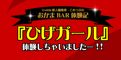 Uside新人編集者・こめつぶのおかまBAR体験記：『ひげガール』体験しちゃいましたー!!