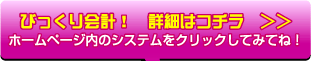 びっくり会計！　詳細はコチラ　ホームページ内のシステムをクリックしてみてね！