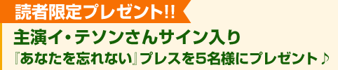 読者限定プレゼント!!　主演イ・テソンさんサイン入り『あなたを忘れない』プレスを5名様にプレゼント♪　締切：2007年2月22日（木）