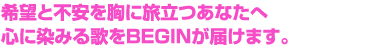  希望と不安を胸に旅立つあなたへ心に染みる歌をBEGINが届けます。