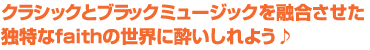  クラシックとブラックミュージックを融合させた独特なfaithの世界に酔いしれよう♪