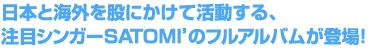  日本と海外を股にかけて活動する、注目シンガーSATOMI’のフルアルバムが登場！