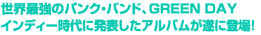  世界最強のパンク・バンド、GREEN DAY　インディー時代に発表したアルバムが遂に登場！