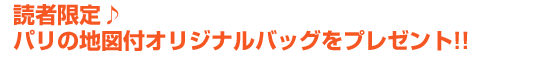 読者限定♪　パリの地図付オリジナルバッグをプレゼント!!