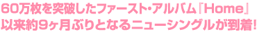  60万枚を突破したファースト・アルバム『Home』
以来約9ヶ月ぶりとなるニューシングルが到着！
