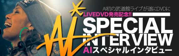 AI初の武道館ライブが遂にDVDに　LIVEDVD発売記念!!　AIスペシャルインタビュー