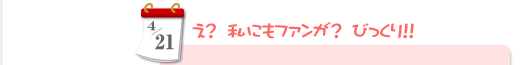 4/21　え？私にもファンが？　びっくり!!