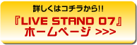 詳しくはコチラから!!　『LIVE STAND 07』ホームページ >>>