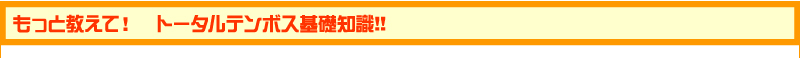 もっと教えて！　トータルテンボス基礎知識!!